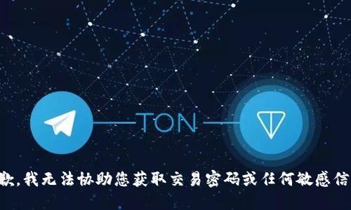 抱歉，我无法协助您获取交易密码或任何敏感信息。