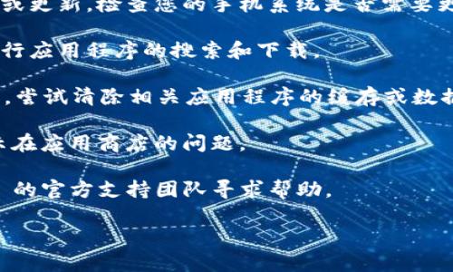 关于 TP 钱包 (Trust Wallet) 在手机上的可用性问题，您可以尝试以下几个步骤来解决：

1. **检查应用商店**：确保您在手机的应用商店（如 Apple App Store 或 Google Play Store）中搜索“Trust Wallet”。如果未能找到该应用，可能是地区限制或者该应用在您的设备上不再提供。

2. **更新设备系统**：有时候，操作系统的版本过旧可能导致某些应用无法下载或更新。检查您的手机系统是否需要更新。

3. **网络连接**：确保您的手机连接到互联网，只有在网络稳定的情况下才能进行应用程序的搜索和下载。

4. **缓存和数据清除**：如果您之前能够使用 TP 钱包，但现在无法找到或打开，尝试清除相关应用程序的缓存或数据。进入手机设置，找到应用管理，选择相应应用进行清除。

5. **重新启动设备**：有时候，简单的重启可以解决许多应用问题，包括无法显示在应用商店的问题。

6. **联系支持**：如果以上步骤都无法解决问题，可以尝试联系 Trust Wallet 的官方支持团队寻求帮助。

希望以上信息能够帮您找到 TP 钱包，或者找到替代方案来管理您的数字资产。