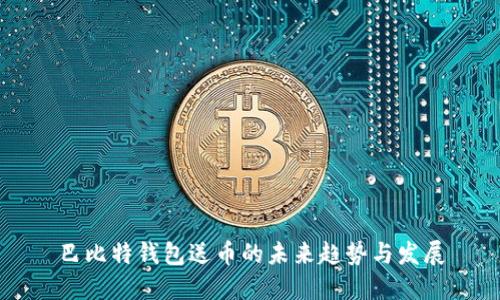 巴比特钱包送币的未来趋势与发展