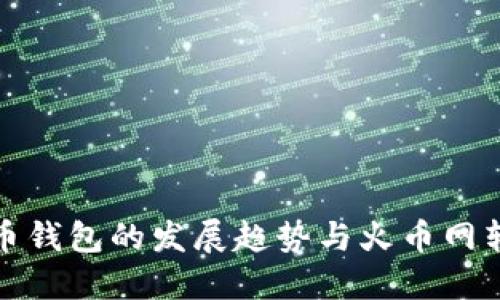 未来比特币钱包的发展趋势与火币网转账新机遇