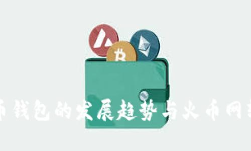 未来比特币钱包的发展趋势与火币网转账新机遇