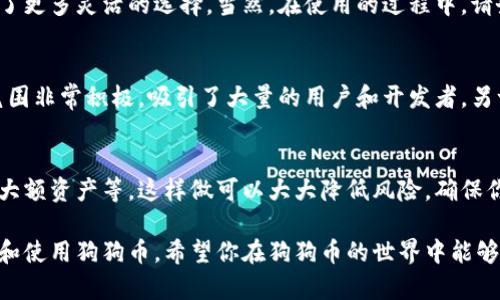 狗狗钱包（Dogecoin Wallet）是专为存储和管理狗狗币（Dogecoin, DOGE）设计的数字钱包。狗狗币是一种加密货币，因其轻松幽默的文化背景吸引了众多用户。如果你想知道如何使用狗狗钱包中的狗狗币，以下是一些基本操作指南和使用技巧。

1. 创建狗狗钱包
首先，你需要下载一个狗狗钱包。市面上有多种狗狗钱包应用，包括官方钱包和第三方钱包。你可以在手机应用商店或官方网站上找到并下载相应的应用。当你第一次打开钱包时，系统会引导你设置一个安全账户，记得保存好钱包的恢复助记词，这对恢复你的钱包非常关键。

2. 资金转入
创建好钱包后，你可能需要向你的狗狗钱包中转入一些狗狗币。你可以通过以下方式进行转账：
ul
    listrong购买狗狗币：/strong通过交易所平台（如Binance、Coinbase等）购买狗狗币，购买后将其转移到你的钱包地址。/li
    listrong接收狗狗币：/strong你可以让朋友或其他人向你的狗狗钱包地址发送狗狗币。确保提供正确的钱包地址，避免因输入错误而损失资金。/li
/ul

3. 发送狗狗币
当你钱包中有狗狗币时，你可以随时将这些狗狗币发送给其他人。操作方式如下：
ul
    li打开狗狗钱包应用。/li
    li选择“发送”选项。/li
    li输入接收者的钱包地址和要发送的数量。/li
    li确认交易，并查看手续费。手续费取决于网络繁忙情况，通常较为可观。/li
/ul

4. 实际应用场景
狗狗币可以在多个场景中使用，以下是一些实际应用的例子：
ul
    listrong在线支付：/strong越来越多的商家和电商平台开始接受狗狗币作为付款方式，你可以在这些地方使用狗狗币购买商品。/li
    listrong打赏和小费：/strong在社交平台上，你可以使用狗狗币打赏创作者或服务提供者，支持他们的工作。/li
    listrong投资和交易：/strong除了直接支付，狗狗币也可以用作投资的工具，通过交易获取收益。/li
/ul

5. 安全使用狗狗钱包
在使用狗狗钱包时，安全永远是首要考虑的因素。你可以采取以下措施保障你的钱包安全：
ul
    listrong使用强密码：/strong确保你的钱包密码复杂且安全，定期更换。/li
    listrong启用双重验证：/strong许多钱包提供双重验证功能，可以增加额外的安全层。/li
    listrong定期备份：/strong定期备份钱包数据，以免因设备丢失而造成资金损失。/li
/ul

6. 可能遇到的问题
在使用狗狗钱包的过程中，你可能会遇到一些常见问题，比如：钱包无法发送或者接收狗狗币，交易延迟等。针对这些问题，你可以：
ul
    li检查网络连接，确保你的网络稳定。/li
    li查看狗狗币的网络拥堵情况，有时候交易确认时间可能较长。/li
    li如果仍然解决不了问题，可以在相关论坛或社区寻求帮助。/li
/ul

7. 对未来狗狗币的展望
如今，狗狗币不仅是狗狗文化的象征，也是一个实用的加密货币。随着越来越多的商家和平台接受狗狗币支付，未来狗狗币的潜力不可小觑。人们真心希望看到其在实际应用中的广泛推广，同时在技术上也能不断创新，提升安全性和用户体验。

8. 结语
通过上述方式，你可以轻松地使用狗狗钱包进行狗狗币的管理和交易。无论是购买商品、打赏还是投资，狗狗币为我们提供了更多灵活的选择。当然，在使用的过程中，请务必遵循安全操作，确保你的资金不会受到威胁。最重要的是，参与这个充满活力和乐趣的狗狗币社区，感受它的文化魅力！

可能相关问题 1: 狗狗币的未来趋势是什么？
狗狗币的未来发展趋势可能包括：更多商家接受狗狗币支付、社区支持的项目增多、技术更新等等。一方面，狗狗币的社群氛围非常积极，吸引了大量的用户和开发者。另一方面，随着加密货币市场的常态化，狗狗币有望在数字经济中占据一席之地。

可能相关问题 2: 如何保护我的狗狗钱包？
保护狗狗钱包的安全是每位用户的首要任务。你可以定期更换密码、启用双重验证、将助记词安全存储、使用硬件钱包保存大额资产等。这样做可以大大降低风险，确保你的投资安全。

总之，狗狗钱包的使用并不是一件复杂的事情，无论是新手还是资深玩家，只要遵循这些基本原则和技巧，都能够顺利管理和使用狗狗币。希望你在狗狗币的世界中能够获得乐趣与收益！