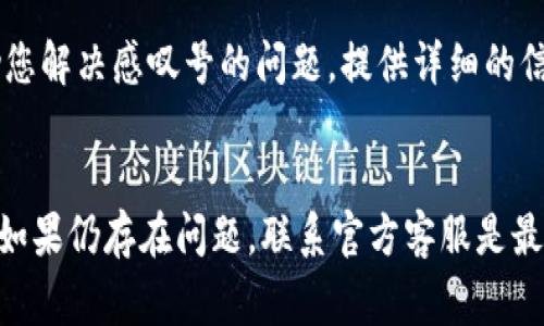 要去除TP钱包中的感叹号，通常可以按照以下步骤进行。请注意，具体步骤可能会因TP钱包版本或更新而有所不同。

检查网络连接
首先，确保您的设备连接到互联网，TP钱包需要稳定的网络服务来进行操作。无论是通过Wi-Fi还是移动数据，良好的网络连接是去除感叹号的基础。

确认账户余额
有时感叹号的出现是因为您的账户余额不足。如果您正在进行一笔交易或尝试转账，确保您的钱包中有足够的代币以完成该操作。

更新TP钱包
确保您使用的是TP钱包的最新版本。旧版本可能会有一些兼容性问题，导致显示异常的感叹号。到应用商店检查是否有可用更新，进行更新后重启应用。

重新同步区块链数据
有些情况下，TP钱包可能因为没有完全同步到最新的区块链数据而显示感叹号。你可以尝试重新加载或恢复同步。进入TP钱包的设置，找到“同步”或者“重载数据”的选项，点击进行操作。

检查合约地址
如果您是通过添加自定义代币而发现感叹号，可能是因为您输入的合约地址不正确。请确保代币合约地址的准确性，并检查其是否仍在网络上。如有需要，访问代币官方网站或信息页面确认合约地址。

联系客服支持
如果以上步骤都无法解决问题，建议您联系TP钱包的客服支持。他们通常能够提供专业的指导，帮助您解决感叹号的问题。提供详细的信息给客服，将加快问题的解决速度。

总结
总之，解决TP钱包中的感叹号需要检查网络、账户余额，更新应用程序，同步数据以及确认合约地址。如果仍存在问题，联系官方客服是最有效的方式。希望这些信息能帮助您顺利去除TP钱包中的感叹号，享受更顺畅的加密货币管理体验。