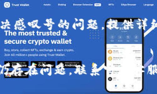 要去除TP钱包中的感叹号，通常可以按照以下步骤进行。请注意，具体步骤可能会因TP钱包版本或更新而有所不同。

检查网络连接
首先，确保您的设备连接到互联网，TP钱包需要稳定的网络服务来进行操作。无论是通过Wi-Fi还是移动数据，良好的网络连接是去除感叹号的基础。

确认账户余额
有时感叹号的出现是因为您的账户余额不足。如果您正在进行一笔交易或尝试转账，确保您的钱包中有足够的代币以完成该操作。

更新TP钱包
确保您使用的是TP钱包的最新版本。旧版本可能会有一些兼容性问题，导致显示异常的感叹号。到应用商店检查是否有可用更新，进行更新后重启应用。

重新同步区块链数据
有些情况下，TP钱包可能因为没有完全同步到最新的区块链数据而显示感叹号。你可以尝试重新加载或恢复同步。进入TP钱包的设置，找到“同步”或者“重载数据”的选项，点击进行操作。

检查合约地址
如果您是通过添加自定义代币而发现感叹号，可能是因为您输入的合约地址不正确。请确保代币合约地址的准确性，并检查其是否仍在网络上。如有需要，访问代币官方网站或信息页面确认合约地址。

联系客服支持
如果以上步骤都无法解决问题，建议您联系TP钱包的客服支持。他们通常能够提供专业的指导，帮助您解决感叹号的问题。提供详细的信息给客服，将加快问题的解决速度。

总结
总之，解决TP钱包中的感叹号需要检查网络、账户余额，更新应用程序，同步数据以及确认合约地址。如果仍存在问题，联系官方客服是最有效的方式。希望这些信息能帮助您顺利去除TP钱包中的感叹号，享受更顺畅的加密货币管理体验。