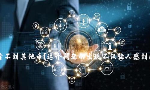 为什么我的TP钱包搜索不到其他币？探究数字货币钱包的应用与限制

在当今快速发展的数字货币市场中，拥有一个可靠的钱包显得尤为重要。许多用户在使用TP钱包时，常常会遇到一个问题：为什么我的TP钱包搜索不到其他币？这个问题的出现不仅让人感到困惑，还有些许遗憾。究竟是什么原因导致这一现象的发生？在接下来的文字里，我们将详细探讨TP钱包的功能、它的局限性以及可能的解决方案。

为什么我的TP钱包搜索不到其他币？探究数字货币钱包的应用与限制