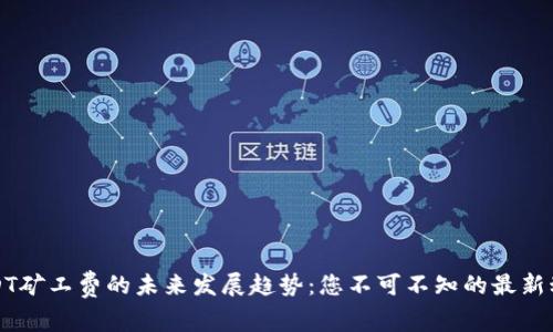 USDT矿工费的未来发展趋势：您不可不知的最新动态