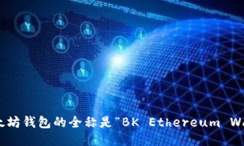 BK以太坊钱包的全称是“BK Ethereum Wallet”。