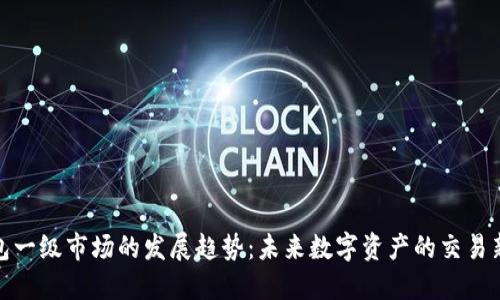 TP钱包一级市场的发展趋势:未来数字资产的交易新机遇