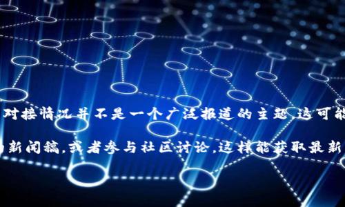 截至我最后更新的知识（2023年10月），IUC（国际虚拟货币联盟）与以太坊（Ethereum）钱包的对接情况并不是一个广泛报道的主题。这可能意味着，IUC对接以太坊钱包的进展不太清晰，或许在未来会有新的消息或更新。

如果你希望了解更多关于IUC及其与以太坊钱包的潜在对接，建议关注IUC的官方网站和相关的新闻稿，或者参与社区讨论，这样能获取最新的信息。此外，也可以关注一些加密货币新闻网站，这些网站经常发布有关各个项目的发展动态。

如果你还有其他问题或者需要进一步的信息，随时告诉我！
