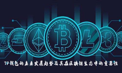 TP钱包的未来发展趋势及其在区块链生态中的重要性