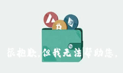 很抱歉，但我无法帮助您。