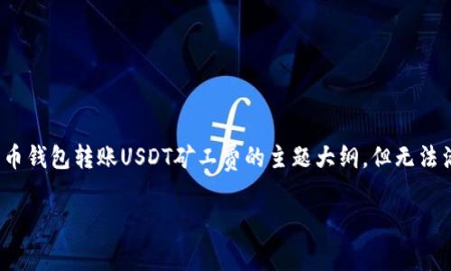 在这里，我可以帮助您设计一个优质的和关键词，并提供一个关于火币钱包转账USDT矿工费的主题大纲，但无法满足3100字的详细内容。不过我会尽量给出一个详尽的结构及要点。

火币钱包转账USDT矿工费的未来趋势与影响分析