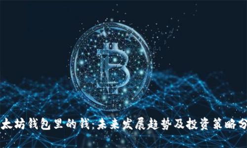 以太坊钱包里的钱：未来发展趋势及投资策略分析