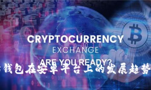 未来以太坊钱包在安卓平台上的发展趋势与价格分析