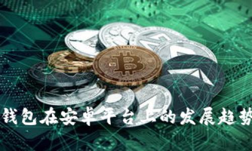 未来以太坊钱包在安卓平台上的发展趋势与价格分析