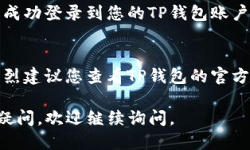 要登录TP钱包（TP wallet），您可以按照以下步骤进行操作：

步骤1：下载TP钱包应用
首先，如果您还没有安装TP钱包应用，请前往应用商店（如苹果App Store或Google Play Store）下载并安装TP钱包。确保下载官方版本，以避免安全问题。

步骤2：打开TP钱包
安装完成后，点击TP钱包图标打开应用。

步骤3：选择登录方式
在欢迎界面，您会看到“登录”选项。点击该选项后，您将看到几种登录方式：
ul
    li使用助记词登录/li
    li使用私钥登录/li
    li使用钱包余额及密码登录（如果之前设定过）/li
li使用支持的社交媒体账户（如果适用）/li
/ul

步骤4：输入相应信息
取决于您选择的登录方式：
    ul
        li如果使用助记词，请输入您的12或24个助记词，并确保密钥的准确性。/li
        li如果使用私钥，请在提示框中输入您的私钥。/li
        li如果使用钱包余额及密码，输入密码。/li
    /ul


步骤5：验证码（如果需要）
在某些情况下，为了确保安全，您可能需要输入验证码。请检查您的电子邮件或手机，以确认您是账户的合法拥有者。

步骤6：成功登录
一旦您输入了正确的信息，应用程序将验证您的身份，并且您将成功登录到您的TP钱包账户！

其他支持
如果您在登录过程中遇到任何问题，例如忘记助记词或私钥，强烈建议您查看TP钱包的官方帮助文档，或联系他们的客服支持以获取帮助。

希望这些信息能够帮助到您成功登录TP钱包！如果您还有其他疑问，欢迎继续询问。