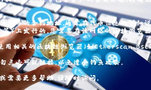 要找到TP钱包中的币合约地址，您可以按照以下步骤进行操作：

1. **打开TP钱包**：首先，您需要打开TP钱包应用程序，确保您已经登录您的钱包。

2. **选择资产**：在钱包主页上，找到并选择您想要查看合约地址的币种。通常在“资产”页面中，您可以看到自己持有的各种加密货币。

3. **查看币种信息**：在所选币种的详细信息页面上，您应该能够看到该币种的相关信息，通常包含资产的当前余额、持有记录以及该币种的一些基本信息。

4. **获取合约地址**：
   - **以太坊网络上的币种**：对于在以太坊网络上发行的代币，您可以找到该代币的合约地址，通常在代币信息的详细说明中会有链接或显示地址（如，ERC-20代币）。
   - **其他网络上的币种**：如果该币种是在其他区块链（如币安智能链、波场等）上发行的，您需要在该网络的区块浏览器上查找合约地址。

5. **使用区块浏览器**：如果TP钱包中没有直接显示合约地址的选项，您可以使用相关的区块链浏览器（如Etherscan、BscScan等）来查找。只需输入您所持有代币的名称，通常能够找到相应的合约地址。

6. **安全性考虑**：在使用区块链浏览器时，确保访问的是官方浏览器网站，切勿点击可疑链接，以免遭受钓鱼攻击。

以上这些步骤能够帮助您准确找到所需币种的合约地址。如果您还有其他问题或需要更多帮助，请随时询问。