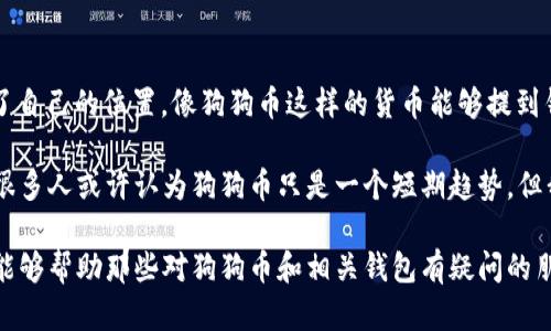 狗狗币（Dogecoin）是一个基于区块链的加密货币，起初作为一种恶搞货币创建，但后来因其社区和使用场景的扩展而获得了显著的关注。提到货币钱包，狗狗币当然能够存入和提取。以下是对狗狗币与货币钱包之间关系的详细介绍。

### 什么是狗狗币？

狗狗币是在2013年推出的加密货币，最初是为了调侃比特币而创造的。它的标志是一只柴犬，这使其在社交媒体上迅速流行开来。狗狗币的特点是交易速度快、交易费用低，因而它被越来越多的人接受和使用。

### 狗狗币与货币钱包的关系

货币钱包的概念
货币钱包是用来存储加密货币的数字工具。它们可以是软件钱包（如手机或电脑应用程序）或硬件钱包（如物理设备）。无论是哪种类型的钱包，都能让用户安全地管理他们的加密资产，包括狗狗币。

狗狗币可以存入钱包吗？
完全可以！用户可以选择使用不同类型的钱包来存储狗狗币。无论是在线钱包、桌面钱包还是硬件钱包，狗狗币都可以方便地存入。

### 如何选择合适的狗狗币钱包？

1. 在线钱包
在线钱包是通过浏览器访问的数字钱包。它们通常使用方便，但由于存在网络安全风险，用户在使用时需要注意选择信誉良好的服务提供商。

2. 桌面钱包
这种钱包软件安装在个人电脑上，通常提供更多的安全性和控制。有一些用户可能会觉得维护和备份这些钱包更加麻烦，但从安全性来看，桌面钱包通常更加可靠。

3. 硬件钱包
硬件钱包是专门设计用来存储加密货币的物理设备。它们通常在断开网络连接的情况下安全存储私钥，极大地增加了安全性。虽然价格相对较高，但对于长时间投资狗狗币的用户来说，这是一种值得的选择。

### 提取狗狗币的方式

提取与存储
存储狗狗币后，用户可能会希望将其提取到交易所或其他钱包。提取的过程通常很简单，用户只需要输入接收地址，然后确认交易即可。

### 常见问题解答

1. 狗狗币钱包是否安全？
这是一个许多新手投资者都会问的问题。虽然所有钱包都有其潜在的安全风险，但通过选择可靠的服务提供商、定期更新软件并使用强大的密码，可以大幅降低这些风险。

2. 如何恢复丢失的钱包？
如果用户因为意外情况而丢失了钱包，许多钱包提供恢复选项。通常情况下，用户需在创建钱包时保存的助记词或私钥。这使得用户在丢失钱包时可以通过输入这些信息恢复丢失的资金。

### 我对狗狗币及其钱包的个人看法

真心觉得，狗狗币虽然起初被视为一个“玩笑”，但随着时间的推移，它在加密货币市场中找到了自己的位置。像狗狗币这样的货币能够提到钱包，并不仅仅是技术上的支持，更是对其社区的认可和对未来潜力的期待。

有点遗憾的是，很多人对加密货币的了解仍然很有限，特别是面对狗狗币这样的新生事物时。很多人或许认为狗狗币只是一个短期趋势，但我相信，它的社区和使用场景会不断扩大，未来发展还有很大的空间。

总结来说，狗狗币能够安全地存入各种类型的货币钱包，并在需要时进行提取。希望以上内容能够帮助那些对狗狗币和相关钱包有疑问的朋友们，在未来的加密货币市场中，把握机会，做出明智的投资选择。