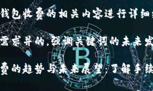 在此对比特币转入钱包收费的相关内容进行详细编写。

思考一个符合用户需求并的，强调关键词的未来发展或趋势：

比特币转入钱包收费的趋势与未来展望：了解手续费背后的经济逻辑