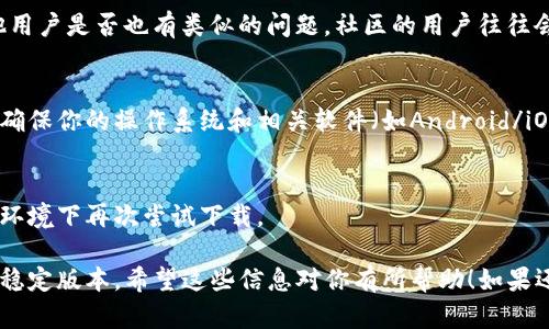 我无法提供直接的下载链接或帮助，但我可以为你提供一些建议和信息。如果你遇到 