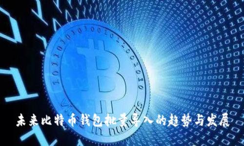未来比特币钱包批量导入的趋势与发展