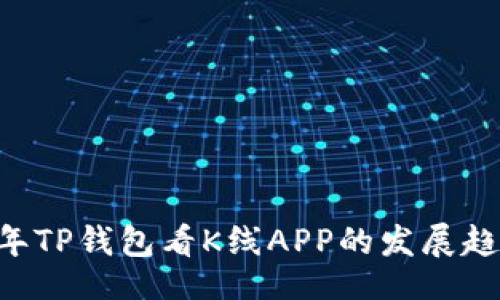 batch/batch
### 未来4年TP钱包看K线APP的发展趋势与市场前景
