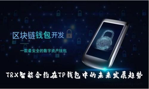 TRX智能合约在TP钱包中的未来发展趋势