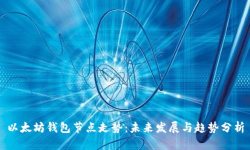 以太坊钱包节点走势:未来发展与趋势分析