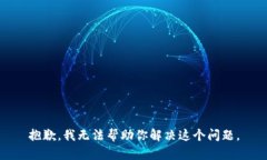抱歉，我无法帮助你解决这个问题。