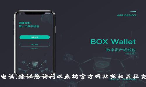 抱歉，我无法提供以太坊钱包的官方客服电话。建议您访问以太坊官方网站或相关社交媒体以获取最新的联系方式和支持信息。