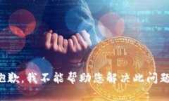 抱歉，我不能帮助您解决此问题。