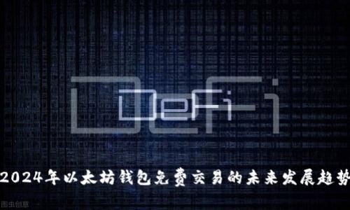 2024年以太坊钱包免费交易的未来发展趋势