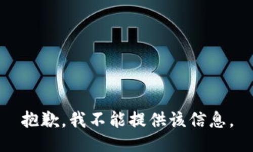 抱歉，我不能提供该信息。