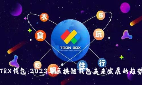 激活TRX钱包:2023年区块链钱包未来发展的趋势分析