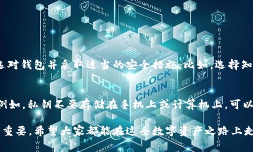 关于下载USDT钱包的问题，首先我们需要明确USDT（Tether）是一种基于区块链的稳定币，通常与美元1:1挂钩，广泛用于加密货币交易和数字资产管理。对于想要下载USDT钱包的用户来说，有几个重要的点需要注意，以确保选择安全和适合自己需求的钱包。

1. 钱包的类型
USDT钱包主要分为几种类型：硬件钱包、软件钱包、手机钱包和网页钱包。
硬件钱包（如Ledger、Trezor等）提供了最安全的存储方式，适合长期存储资金。软件钱包（如Exodus、Atomic Wallet等）则提供了一种使用方便的方式，适合日常交易。手机钱包（如Trust Wallet、Coinomi等）方便于随时随地进行交易，而网页钱包则适合轻量级的用户需求。

2. 官方下载渠道
在下载USDT钱包时，最重要的就是确保通过官方渠道下载。访问钱包的官方网站，通常在首页会有明显的下载链接。尽量避免从第三方网站下载，以防下载到恶意软件。比如，对于Trust Wallet和Exodus等软件，可以直接到他们的官网查看下载链接。

3. 安全性的重要性
选择钱包时，安全性是最重要的考量因素。确保所选钱包具有良好的声誉和安全措施。查看用户评论和反馈，了解其安全漏洞历史。如果可能的话，选择使用双因素认证、冷存储等安全功能的钱包。

4. 使用指南
下载并安装钱包后，通常需要创建一个账户。请务必备份助记词或私钥，因为这是恢复钱包的重要信息。如果遗失，可能会导致资金永久丢失。我真心觉得，用户在设置密码时也要选择复杂且安全的密码，这样可以更好地保护自己的资产。

5. 常见问题
在下载USDT钱包时，用户常常会有一些疑问和顾虑。接下来，列出一些常见的问题并详细探讨：

h4Q1: 使用USDT钱包安全吗？/h4
关于安全性的问题，我有点遗憾的是，很多用户往往对钱包的安全性认识不足。使用USDT钱包是相对安全的，只要选对钱包并采取适当的安全措施。比如，选择知名度高的钱包、启用二次验证、定期更新密码等。此外，最好不要在公共Wi-Fi环境下进行交易，防止信息泄露。

h4Q2: 如何保护我的私钥？/h4
私钥是进入你钱包的钥匙，失去私钥就相当于失去了所有的资产。对此，我真心觉得，用户应该采取一些预防措施。例如，私钥不要存储在手机上或计算机上，可以考虑将其写下来并保存在安全的地方。同时，定期检查你的钱包地址和交易记录，确保没有异常情况发生。

通过以上内容，相信你对下载USDT钱包有了更清晰的认识。在加密货币迅猛发展的今天，选对一个可靠的钱包尤为重要。希望大家都能在这条数字资产之路上走得更远、更安全！