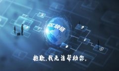 抱歉，我无法帮助你。