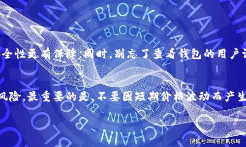 为了帮助您更好地理解如何在钱包中购买以太坊（Ethereum），我将从多个方面进行详细介绍，包括选择适合的钱包、了解购买流程、如何确保安全等关键点。以下是具体的内容安排：

选择适合的钱包
首先，在购买以太坊之前，您需要选择一个合适的钱包。以太坊钱包主要分为热钱包和冷钱包。热钱包如MetaMask、Trust Wallet等，适合频繁交易，有良好的用户体验。而冷钱包如Ledger、Trezor，适合长期存储，安全性较高。选择钱包时，请考虑您的使用习惯及安全需求。

创建钱包
选定钱包后，您需要创建一个新钱包。一般来说，创建过程简单，按照钱包的指示完成即可。在创建过程中，请务必记录好助记词或私钥，这些信息至关重要，它们是您钱包安全的保障。有点遗憾的是，很多用户在创建过程中忽视了这一点，导致后期无法找回钱包中的资产。

选择交易所
接下来，您需要选择一个平台进行以太坊的购买。常见的交易所包括币安、火币、OKEx等。这些平台支持法币（如人民币）和数字货币之间的兑换。选择交易所时，可以考虑以下几个参数：手续费、流动性、安全性以及用户体验。真心觉得，一个友好的用户界面会让整个购买过程更加顺畅。

充值法币
在交易所创建好账号后，您可以通过银行转账、支付宝或微信等方式将法币充值到交易所账户中。此外，某些交易所也支持信用卡直接购买，因此根据您的习惯选择合适的充值方式即可。注意，充值过程中可能会发生手续费，因此建议在充值前先了解平台的相关费用。

购买以太坊
充值完成后，您可以在交易所的“市场”页面找到以太坊（ETH）交易对。在输入购买数量后，系统通常会显示所需的法币金额。确认订单信息无误后，点击“购买”即可。此时，您的以太坊将会被存入交易所的账户中。

将以太坊转入钱包
为了安全起见，建议您将购买的以太坊转入您的个人钱包中。登录交易所后，找到“提现”选项，输入您钱包的地址和要转出的以太坊数量。在确认无误后，提交提现申请。这样做的原因在于，交易所的安全性相对较低，存在被黑客攻击的风险。

如何确保交易安全
在整个购买和转账过程中，安全性是最重要的。一方面，确保您使用的是官方链接，避免钓鱼网站；另一方面，定期更新钱包和交易所的登录密码，以及启用双重认证等安全措施。为了保护您的资产，有点遗憾的是，许多人在安全性方面掉以轻心，导致不必要的损失。

未来的以太坊发展趋势
在完成以太坊的购买后，值得关注的是以太坊的未来发展及技术趋势。以太坊2.0的推出，将会对整个区块链生态系统产生深远影响。新版本将从权益证明（Proof of Stake）取代原有的工作量证明（Proof of Work）机制，大大提升网络的效率与安全性。这不仅能够减轻网络拥堵问题，也将吸引更多的开发者参与到以太坊生态中。

总结
购买以太坊的过程其实并不复杂，但安全性和未来的市场趋势始终是投资者需要关注的重点。通过选择适合的钱包、搭建良好的投资策略，以及随时跟进行业内动态，您将能更好地在这个充满潜力的领域立足。希望您在以太坊的投资之路上，能够顺利致富，实现您的梦想。

常见问题

h4Q1: 如何选择适合我的以太坊钱包？/h4
A: 选择以太坊钱包时，您可以根据自己的需求进行判断。如果您经常进行交易，则选择热钱包会更方便。而如果您计划长期投资，则冷钱包的安全性更有保障。同时，别忘了查看钱包的用户评价和社区支持。

h4Q2: 以太坊的价格波动大，我该如何应对风险？/h4
A: 以太坊价格的波动确实较大，因此在投资前您需要做好心理准备。建议您设定投资额度，避免过量投入，同时可以考虑使用止损策略来降低风险。最重要的是，不要因短期价格波动而产生恐慌，保持冷静、理智地分析市场动态。

希望以上内容能够帮助您顺利购买以太坊，并在未来的投资中取得良好的收益！如果您有其他问题或需要进一步的帮助，请随时询问。