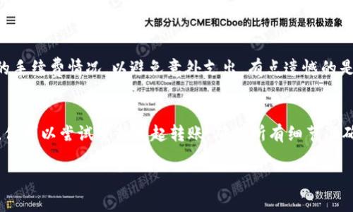 转账SHIB（Shiba Inu）代币到另一个钱包，通常包括几个步骤。以下是一个简化的流程，帮你顺利完成转账。

第一步：确认钱包信息
在开始转账之前，请确保你拥有接收方钱包的准确地址。这是一个由字母和数字组成的字符串，通常以“0x”开头。错误的地址可能导致资金丢失，因此请务必仔细检查。

第二步：打开你的钱包
无论你使用的是硬件钱包、软件钱包还是交易所钱包，首先要登录到你的钱包账户。确保你的钱包安全，并且你有足够的余额来进行转账，还要留出一些额外的代币用于支付交易手续费。

第三步：选择转账功能
在你的钱包界面中，找到“发送”或“转账”的选项。有些钱包可能会使用不同的术语，但大致上都是指向其他地址转移代币的功能。

第四步：输入接收地址和转账金额
在发送界面中，首先输入接收方的钱包地址。接着输入你想要转账的SHIB金额。在此过程中，确保没有多余的空格或错误，否则交易可能失败。

第五步：确认交易
大多数钱包在你点击“发送”或“确认”之前会给你一个交易确认页面。这是最后一个机会，确保所有信息都是正确的。如果一切正常，确认交易。

第六步：查看交易状态
在确认后，你可以在钱包中查看交易状态。通常会有一个“交易记录”或“历史”选项，允许你检查本次操作。你也可以随后使用区块链浏览器（例如Etherscan）输入你的交易哈希，查看该交易的状态和确认情况。

第七步：等待确认
一般来说，转账SHIB所需的确认时间通常较短，但也有可能因为网络拥堵而稍稍延迟。耐心等待，并随时监控交易状态，以确保转账成功。

总结
转账SHIB代币并不复杂，但需要注意几个细节：确认钱包地址的准确性、确保余额足够，以及仔细查看交易信息。在整个过程中，要保持警惕以防止任何可能的错误。真心觉得了解这些步骤后，你操作起来会顺畅很多，也能增强你的信心。

可能的相关问题

h41. SHIB转账会有什么费用吗？/h4
是的，转账SHIB代币通常需要支付网络手续费。这些费用根据以太坊网络的拥堵情况而变化，可能较高或较低。在进行转账前，建议查看当前的手续费情况，以避免意外支出。有点遗憾的是，手续费是无法避开的，但合理规划可以让你在转账时节省开支。

h42. 如果转账失败怎么办？/h4
如果你的转账失败，首先不要惊慌。你可以查看交易记录，看看失败的原因。可能的原因包括网络拥堵、地址错误或余额不足等。在这种情况下，你可以尝试重新发起转账，确保所有细节准确无误。如果一直无法解决，建议向钱包或者交易所的客服寻求帮助。真心觉得，保持冷静和耐心非常重要，因为绝大部分问题都是可以解决的。

这个转账流程涵盖了从准备到执行转账的各个方面，帮助用户有效、顺利地完成SHIB代币的转账操作。希望这些信息能帮到你！