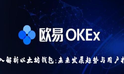 深入解析以太坊钱包:未来发展趋势与用户指南
