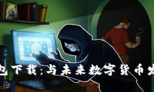 比特币钻石钱包下载:与未来数字货币发展的深度融合