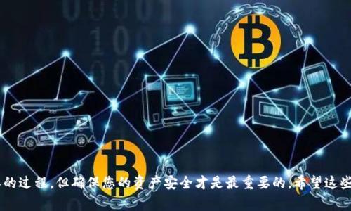 将USDT提取到钱包是一项常见的操作，尤其是当您希望将您的加密货币资产安全存储在自己的钱包中时。以下是一个详细指南，帮助您了解如何将USDT从平台提取到您的个人钱包。

步骤一：选择合适的钱包
在您开始提取USDT之前，首先需要确定您将USDT转移到哪个钱包。USDT（泰达币）是一种跨平台的稳定币，支持多种区块链，如Ethereum（以太坊）、Tron（波场）和Omni。在选择钱包时，请确保该钱包支持您要使用的USDT网络。

步骤二：获取您钱包的地址
在您的钱包应用或软件中，找到“接收”或“存款”选项。系统会为您提供一个以字母和数字组成的地址（也称为公钥）。请确保在复制地址时，无误地将其复制到剪贴板，以免在后续步骤中出错。

步骤三：登录您的交易平台
接下来，您需要登录到您用于交易USDT的平台，例如Binance、Huobi或其他加密货币交易所。确保您的账户安全，使用两步验证等安全措施来保护您的资金。

步骤四：找到提取USDT的选项
在平台界面中，通常会有一个菜单选项标记为“资产”、“钱包”或“资金管理”。找到对应于USDT的部分，并点击“提取”或“提现”按钮。

步骤五：填写提取信息
系统通常会要求您填写提取的详细信息，包括：
ul
    li提取金额：您希望提取多少USDT。/li
    li接收地址：粘贴您在前面步骤中复制的钱包地址。/li
    li网络选择：选择与USDT相匹配的链，例如“TRC20”或“ERC20”。/li
/ul

步骤六：确认提取请求
在填写所有必要的信息后，认真检查钱包地址，确保没有任何错误。然后，根据平台的规定，您可能需要进行身份验证或2FA（双重验证）。完成这些步骤后，提交提取请求。

步骤七：等待交易确认
一旦您提交了提取请求，交易将进入处理状态。时间可能会有所不同，具体取决于网络拥堵情况和交易平台的处理速度。稍后，您可以在您的钱包中查看收到的USDT。

附加提示
在进行USDT提取时，请务必小心，谨慎操作。尤其要注意以下几点：
ul
    li确认您选择的网络与您USDT的类型一致，以免丢失资金。/li
    li注意提取的手续费，提取金额通常会扣除一定的手续费。/li
    li定期查看您的钱包和交易平台的安全设置。/li
/ul

常见问题
h41. 如果提取后没有收到USDT怎么办？/h4
如果您在提取后没有立即看到USDT在钱包中，首先不要惊慌。区块链交易有时会因为网络拥堵而延迟。您可以：
ul
    li在区块链浏览器中输入您的钱包地址或交易ID，以查看转账状态。/li
    li确认您输入的钱包地址是否正确。/li
    li如果经过长时间仍未到账，请联络交易服务平台的客服，询问提现状态。/li
/ul

h42. 提取USDT时如何确保资金安全？/h4
这是很多用户关注的重点。您可以采取以下措施来确保您的资金安全：
ul
    li始终开启两步验证，以增加账户安全性。/li
    li尽量避免在公用设备上进行交易。/li
    li使用冷钱包保存长期持有的资产，确保私钥不被泄漏。/li
/ul

真心觉得，随着加密货币市场的不断发展，安全性变得愈发重要。提取USDT是一个简单的过程，但确保您的资产安全才是最重要的。希望这些信息能对您有所帮助，让您的加密货币生涯更加顺利！