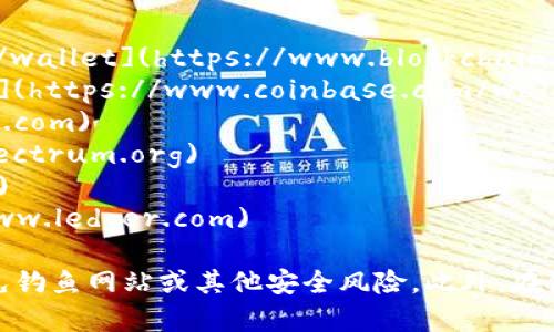 以下是一些比特币钱包的官方网站，供您参考：

1. **Blockchain.com** - [https://www.blockchain.com/wallet](https://www.blockchain.com/wallet)
2. **Coinbase** - [https://www.coinbase.com/wallet](https://www.coinbase.com/wallet)
3. **Exodus** - [https://exodus.com](https://exodus.com)
4. **Electrum** - [https://electrum.org](https://electrum.org)
5. **Trezor** - [https://trezor.io](https://trezor.io)
6. **Ledger** - [https://www.ledger.com](https://www.ledger.com)

请注意，在访问这些网站时，确保确认官方网站的地址，以避免钓鱼网站或其他安全风险。此外，在使用任何钱包之前，建议您进行充分的研究，确保其安全可靠。