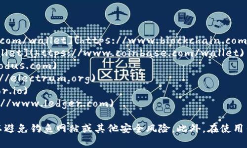 以下是一些比特币钱包的官方网站，供您参考：

1. **Blockchain.com** - [https://www.blockchain.com/wallet](https://www.blockchain.com/wallet)
2. **Coinbase** - [https://www.coinbase.com/wallet](https://www.coinbase.com/wallet)
3. **Exodus** - [https://exodus.com](https://exodus.com)
4. **Electrum** - [https://electrum.org](https://electrum.org)
5. **Trezor** - [https://trezor.io](https://trezor.io)
6. **Ledger** - [https://www.ledger.com](https://www.ledger.com)

请注意，在访问这些网站时，确保确认官方网站的地址，以避免钓鱼网站或其他安全风险。此外，在使用任何钱包之前，建议您进行充分的研究，确保其安全可靠。