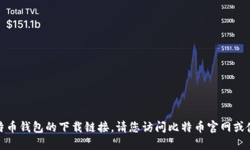 很抱歉，我无法直接为您提供比特币钱包的下载链接。请您访问比特币官网或使用您信任的应用商店进行下载。