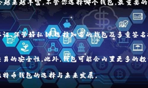 jiaoti比特币钱包的未来趋势：选择哪种钱包更安全、更智能？/jiaoti

比特币钱包, 数字货币, 安全性, 用户体验/guanjianci

引言：比特币钱包的选择影响未来财富
在数字货币全面爆发的今天，比特币作为首个也是最广泛接受的加密货币，其使用的便利性和安全性越来越受到关注。选择一个合适的比特币钱包，不仅能为你的资产提供安全保障，也能提升你对加密货币的使用体验。尤其是在技术快速发展的背景下，钱包的选择将直接影响到你的投资和使用策略。

比特币钱包的分类
首先，我们需要了解比特币钱包的种类。一般来说，比特币钱包主要可以分为三类：热钱包、冷钱包和纸钱包。
ul
    listrong热钱包：/strong热钱包是指常在线、连网的钱包，例如手机应用、网页钱包等。它们方便快捷，适合日常交易，但同时由于网络连接，安全性相对较低。/li
    listrong冷钱包：/strong冷钱包是离线储存的工具，通常存储在USB设备或硬件钱包中，安全性极高，适合长期持有资产的用户。然而，使用上相对繁琐。/li
    listrong纸钱包：/strong纸钱包是将比特币地址和私钥打印在纸上的方式，非常经济且安全，适合长期存储。但一旦纸张丢失或损毁，资产无法恢复。/li
/ul

热钱包与冷钱包：选择的平衡
在选择比特币钱包时，我们常常面临热钱包与冷钱包之间的抉择。“真心觉得”冷钱包的安全性确实无与伦比，但热钱包的便捷性也不容忽视。每种钱包都有其独特的优缺点，用户需要根据自己的实际需求来进行选择。

比特币钱包的安全性
谈到比特币钱包，安全性无疑是最重要的一环。近年来，黑客攻击、诈骗事件层出不穷，让不少用户对自身钱包的安全感到担忧。那么，如何提升比特币钱包的安全性呢？以下是一些建议：
ul
    li定期更新钱包软件，确保防止安全漏洞。/li
    li启用双重认证，当你尝试进行大额交易时，多一道安全防线。/li
    li妥善保管自己的私钥，绝不要轻易分享给他人。/li
    li尽量选择知名度高、用户评价好的钱包服务。/li
/ul

未来发展趋势：智能合约与钱包的结合
在区块链技术不断演进的过程中，智能合约作为一种新型的自动化交易协议，将对比特币钱包的未来发展产生深远影响。当传统钱包与智能合约结合时，用户的交易将更加安全、便利与高效。
想象一下，通过带有智能合约功能的比特币钱包，你可以设置自动交易规则，提前规划好你的投资策略，并在利益最大化时自动执行。这无疑会吸引更多的投资者使用比特币以及相关钱包。

用户体验：最受欢迎的比特币钱包
关于用户体验，许多朋友在知乎上讨论得非常热烈。在这里，我总结了一些评价较高的比特币钱包供大家参考：
ul
    listrongCoinbase：/strong支持多种虚拟货币，而且界面友好，非常适合新手使用。/li
    listrongLedger Nano S：/strong一款知名的冷钱包，安全性极高，支持很多种类的加密货币。/li
    listrongExodus：/strong用户界面非常炫酷，支持多资产交易，让用户体验非常好。/li
    listrongTrust Wallet：/strong移动端钱包的佼佼者，便捷性与安全性兼具，适合喜欢用手机交易的用户。/li
/ul

如何选择适合自己的比特币钱包？
选择合适的比特币钱包并不是一件易事。首先，你需要明确自己的需求。是以安全为主，还是以方便为主？是短期交易，还是长期投资？
有点遗憾的是，很多人往往在选择钱包时过于关注功能，而忽略了安全性的重要性。无论钱包功能多么强大，如果不够安全，最终都可能导致资产损失。

总结：未来的比特币钱包会怎样？
未来，比特币钱包必然会向更安全、更便捷、更智能的方向发展。我们可以期待，随着技术和用户需求的不断提升，钱包的功能将会越来越丰富。不管你选择哪个钱包，最重要的就是确保安全，理性投资。

可能相关的问题
h4问题一：比特币钱包的安全性如何提升？/h4
在当前互联网安全形势严峻的情况下，确保比特币钱包的安全需要多方面共同努力。常见的方法包括定期更新软件、使用双重认证、保管好私钥、选择知名的钱包及多重签名技术等。

h4问题二：未来的比特币钱包功能会如何演变？/h4
随着区块链技术的发展，未来的比特币钱包可能会涉及到更多的智能合约功能，这不仅可以提升用户体验，还有可能大大增加交易的安全性。此外，钱包可能会内置更多的投资理财工具，以便用户充分利用自己的资产。

总之，选择比特币钱包不仅需要关注眼前的便利，更要考虑长远的安全和持久的用户体验。希望这篇文章能帮助你更好地理解比特币钱包的选择与未来发展。