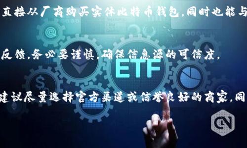 在当前的数字货币市场中，实体比特币钱包（通常指硬件钱包）成为了安全存储比特币的热门选择。若要购买实体比特币钱包，可以通过多种渠道进行获取，以下是一些常见的购买方式：

1. 官方网站
购买实体比特币钱包的最可靠方式是通过钱包制造商的官方网站。例如，一些知名硬件钱包品牌包括Ledger、Trezor和KeepKey等。这些官网不仅提供最新款的钱包，还能确保您获得正品，避免买到假冒产品。

2. 实体电子产品商店
在一些大型电子产品商店或专门的技术零售店，您也可能会找到实体比特币钱包。建议在购买前先拨打电话确认库存，确保商店内有您需要的具体型号。

3. 在线电商平台
诸如亚马逊、eBay和京东等大型在线电商平台也提供实体比特币钱包的销售。购买时要注意卖家的评价和历史交易记录，确保选择信誉度高的卖家，以减少买到假货或二手产品的风险。

4. 加密货币交易所
一些加密货币交易所也会提供硬件钱包的购买服务。在这里，您可以顺便进行交易，方便快捷，但仍需确保交易所的信誉和安全性。

5. 区块链会议和展会
参加区块链相关的会议和展会不仅能够获取行业最新动态，还有机会以优惠价格直接从厂商购买实体比特币钱包，同时也能与其他加密货币爱好者交流经验。

6. 社交媒体和论坛
在一些加密货币相关的社交媒体平台或论坛上，可以找到网友分享的购买链接或反馈。务必要谨慎，确保信息源的可信度。

总结
总之，实体比特币钱包可以通过多个途径购买。为了确保您的比特币安全，购买时建议尽量选择官方渠道或信誉良好的商家。同时，了解各种钱包的特性及安全配置，也能帮助您做出更合适的选购决策。

如果您有其他问题，欢迎随时提问！