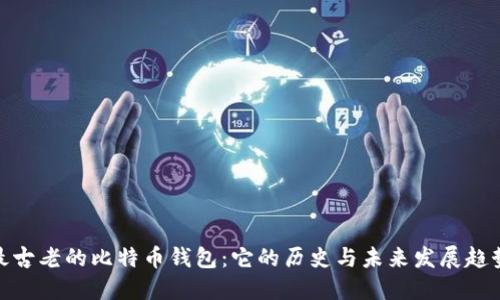 最古老的比特币钱包:它的历史与未来发展趋势