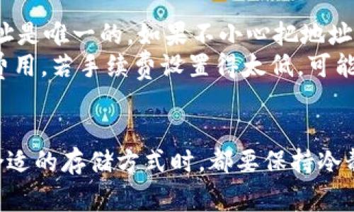 在数字货币的世界中，将冷钱包中的USDT（泰达币）转移到交易所并不是一件复杂的事情，但其中涉及的每一个步骤都需要用户谨慎对待。接下来，我将为您详细介绍整个过程。

什么是冷钱包？
冷钱包是指不与互联网连接的钱包，通常被认为是存储数字资产的安全方式。常见的形式包括硬件钱包、纸钱包等。由于冷钱包离线存储，黑客无法直接攻击，因此相较于热钱包（如在线交易所、移动钱包等）更加安全。在冷钱包中，您的USDT会以私钥的形式存储，确保您的资产不受网络威胁的影响。

为何需要将USDT转移到交易所？
将USDT转移到交易所有多种目的。首先，您可能希望利用USDT进行交易，购买或出售其他数字资产，或可能需要将其兑换为法币。此外，交易所提供多样的交易选择，能让您在数字货币市场上更灵活地操作。

将冷钱包中的USDT转移到交易所的步骤
ol
    listrong解锁冷钱包/strong：确保您能访问您的冷钱包，通常需要使用相应的设备或输入密码。/li
    listrong获取交易所的USDT充值地址/strong：登录您的交易所账户，找到USDT的充值页面，复制该地址。记住，每个交易所的地址都是唯一的，一定要确保是您所使用的交易所。/li
    listrong转账过程/strong：在冷钱包中，选择“发送”或“转账”选项，输入您刚刚复制的交易所充值地址，并确认转账数量。确保您检查每一个细节，以避免错误。/li
    listrong确认转账/strong：在进行转账后，您需要确认交易，并可能需要等待网络确认，这个过程会因网络拥堵而有所不同。通常情况下，交易确认会在几分钟到几小时之间完成。/li
    listrong检查交易状态/strong：转账后，您可以在交易所查看您的钱包余额，以确认USDT是否成功充值入账户。如果出现任何问题，您也可以查看交易记录或联系交易所的客服。/li
/ol

总结
将冷钱包中的USDT转移到交易所是一个直观又重要的步骤，尤其是在您计划进行交易时。务必小心谨慎，确保每一步骤都准确无误，以保障资产安全。

相关问题

h4问题一：冷钱包相比热钱包有哪些优势？/h4
我真心觉得，在讨论冷钱包与热钱包的优劣时，冷钱包的安全性无疑是最大的亮点。冷钱包因为不与互联网连接，几乎不受黑客攻击的威胁，这对很多投资者而言是极为重要的。而热钱包提供的交易便利性常常会以安全性为代价，投资者需要在安全和便利之间进行权衡。
此外，冷钱包能让您更好地掌握自己的私钥，增加了对个人资产的控制权。而热钱包虽然使用方便，但通常需要信任第三方来保护您的数字资产。因此，很多长期投资者更倾向于使用冷钱包来储存他们的数字货币，尤其是在对市场波动感到焦虑时。

h4问题二：转账过程中有哪些常见错误需要避免？/h4
转账过程中确实有不少常见的错误，真心希望大家能够谨记。首先，填写错误的USDT充值地址是最常见的错误之一。每个交易所的地址是唯一的，如果不小心把地址填写错，您的资产可能会永久丢失。因此，在确认地址时一定要多加检查，确保没有复制粘贴错误。
其次，转账金额和手续费的设置也要注意。转账时，有时需要支付网络手续费（Gas费），在设定时，您需要确保有足够的余额支付这笔费用。若手续费设置得太低，可能导致交易长时间不被确认或失败。
最后，在每一次转账前，请确保您了解冷钱包的操作流程和细节，以避免因不熟悉操作而导致的资金损失。

通过上述内容和步骤，相信您对于如何将冷钱包中的USDT转移到交易所有了一个全面的了解。无论是在转账的每一步，还是在选择合适的存储方式时，都要保持冷静和谨慎，做到无畏而精明的投资者。希望您在数字货币的世界中能收获更多的成功与快乐！
