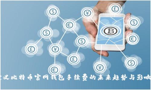 自定义比特币官网钱包手续费的未来趋势与影响分析