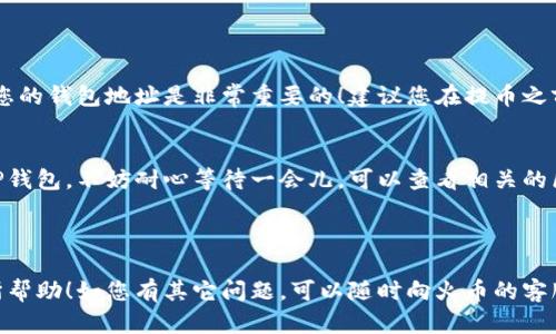 要将火币平台上的狗狗币（Dogecoin）提到TP钱包，您可以按照以下步骤进行操作。请注意，具体流程可能因更新而有所不同，因此在操作前请确保您了解最新的信息。

### 第一步：准备工作

确认钱包地址
首先，您需要登录您的TP钱包，确保您已经创建了一个狗狗币的钱包地址。如果您还没有创建钱包，可以在TP钱包的应用中进行注册，并按照提示创建一个新的钱包。

获取钱包地址
在TP钱包中，找到狗狗币的选项，并点击进入。您将看到“接收”或“收款”选项，点击后会显示一个二维码和一串字母数字组合的地址。请将这个地址复制下来，以便稍后使用。

### 第二步：登录火币账户

访问火币平台
接下来，打开火币的官方网站或应用程序，并使用您的账户信息登录。如果您还没有账户，您需要先进行注册并完成身份验证。

寻找狗狗币
在火币账户中，找到“资产”或“资金管理”的选项，然后在您的资产列表中找到狗狗币（DOGE）。

### 第三步：提币操作

选择提币
在狗狗币页面，您会看到“提币”或“提现”的选项。点击进入，您将被引导到提币的页面。

输入提币信息
在提币页面中，您需要输入以下信息：
ul
    listrong提币地址：/strong粘贴之前复制的TP钱包地址。/li
    listrong提币金额：/strong输入您希望提取的狗狗币数量。/li
    listrong备注：/strong有些平台可能要求备注信息，如果没有特别说明，可以留空。/li
/ul

确认信息
仔细检查您输入的提币地址和金额，确保没有错误。如果您输入了错误的地址，您的狗狗币可能会丢失。

### 第四步：进行安全验证

安全验证
在提交提币请求之前，火币可能要求您进行安全验证，比如输入验证码、手机短信验证或邮箱确认。请根据提示完成相关的安全验证。

### 第五步：提交和确认提币

提交提币请求
完成安全验证后，您可以点击“提交”或“确认”按钮。在这一步，系统会生成一个提币申请，您会收到相关的邮件或短信通知。

等待提币完成
提币的处理时间通常是几分钟到几个小时不等，具体时间取决于火币的处理速度和网络的拥堵情况。您可以在火币账户中查看提币状态，也可以在TP钱包中等待接收。

### 第六步：确认到账

查看TP钱包
在您提交提币请求后，您可以随时登录TP钱包查看狗狗币的到账情况。如果一段时间后仍未到账，您可以检查火币的提币状态，并确保没有网络问题。

### 可能遇到的问题

问题一：提币地址错误
如果您在提币时不小心输入了错误的TP钱包地址，您的狗狗币可能会丢失。真心觉得，管理好您的钱包地址是非常重要的！建议您在提币之前多次确认地址，确保准确无误。

问题二：交易延迟
在某些情况下，提币可能会因为网络拥堵而延迟到账。如果您发现狗狗币没有及时到达您的TP钱包，不妨耐心等待一会儿。可以查看相关的区块链浏览器，查询交易状态。有点遗憾的是，这种情况并不常见，但事先了解会让您更好应对。

### 结语

通过以上步骤，您应该能够顺利地将火币平台的狗狗币提到TP钱包。希望这些信息能对您有所帮助！如您有其它问题，可以随时向火币的客服咨询，或者查看帮助文档获得更多支持。希望您在数字货币的旅程中获得成功与乐趣！